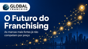 O Futuro do Franchising: Por Que as Marcas Mais Fortes Já Não Competem por Preço